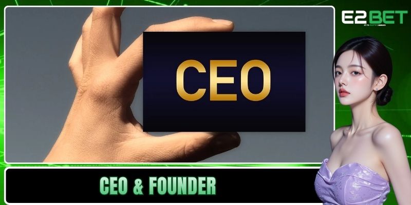 CEO & Founder | Người Truyền Lửa Và Kiến Tạo Đế Chế E2BET 1 CEO & founder