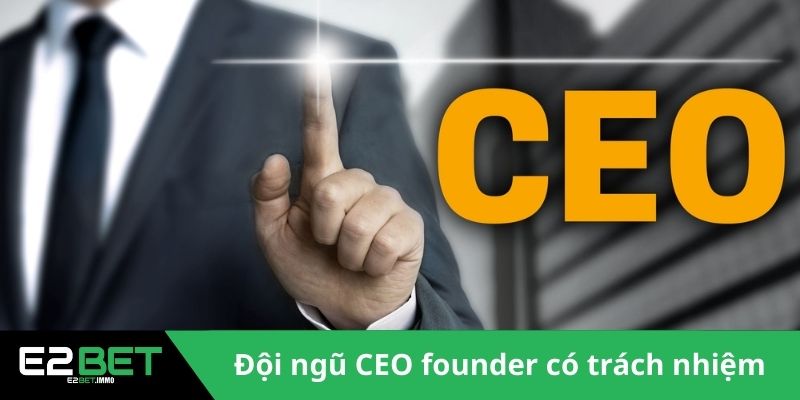 CEO & Founder | Người Truyền Lửa Và Kiến Tạo Đế Chế E2BET 2 Đội ngũ CEO & founder có trách nhiệm quan trọng