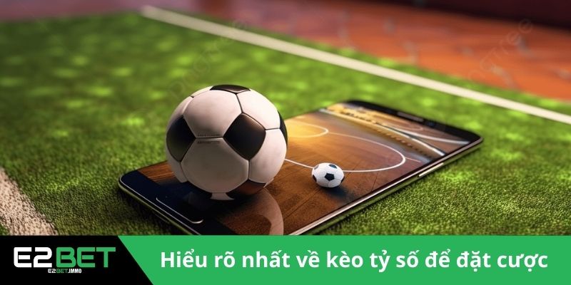 Hiểu rõ nhất về kèo tỷ số để đặt cược 