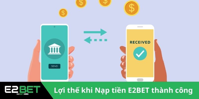 Nạp Tiền E2BET Và Hướng Dẫn Giao Dịch Chuyển Vốn An Toàn 2 Lợi thế ưu đãi khi Nạp tiền E2BET thành công