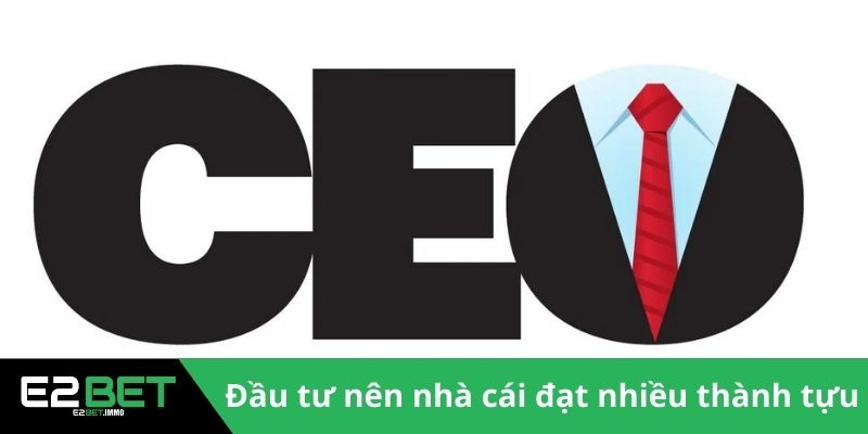 CEO & Founder | Người Truyền Lửa Và Kiến Tạo Đế Chế E2BET 4 Nhờ sự đầu tư nên nhà cái đạt nhiều thành tựu