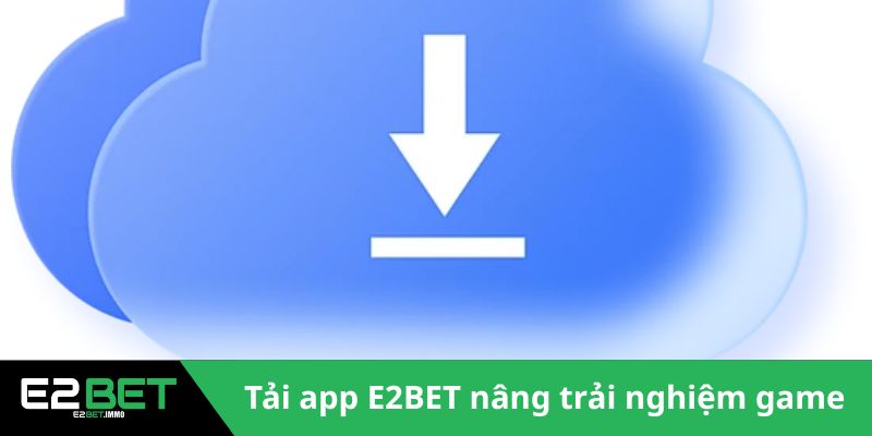 E2BET 19 Tải app E2BET nâng tầm trải nghiệm game